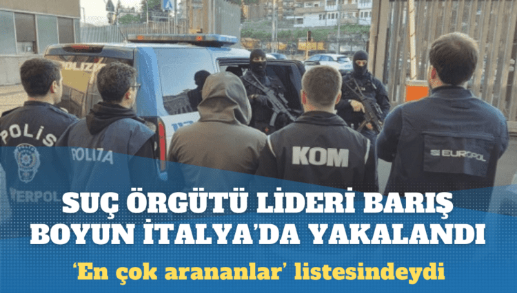 Suç örgütü lideri Barış Boyun İtalya’da yakalandı