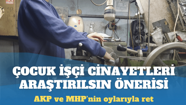 AKP ve MHP’nin oylarıyla: ‘Çocuk işçi cinayetleri araştırılsın’ önerisine ret