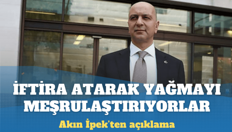 Akın İpek: İftira atarak yağmayı meşrulaştırıyorlar