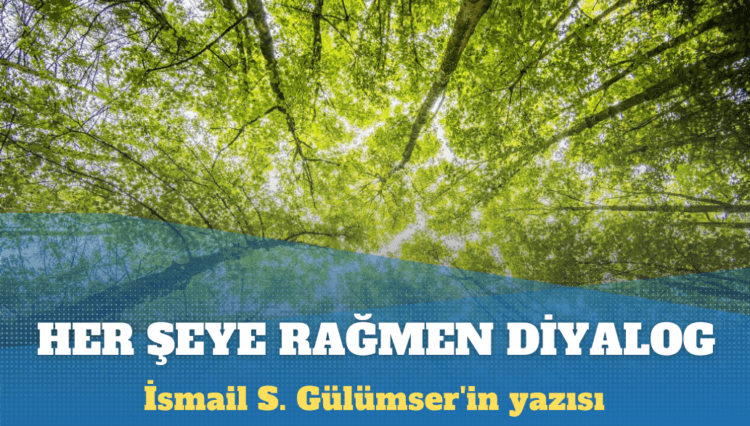 İsmail S. Gülümser’in yazısı: ‘Her şeye rağmen diyalog’ büyük fedakarlık gerektiriyor