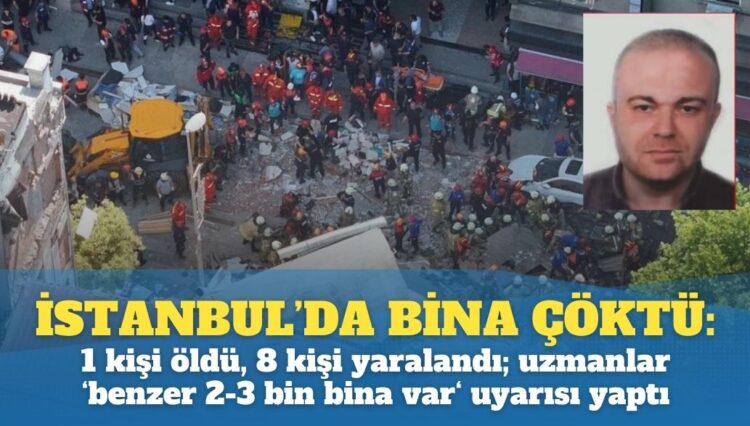 İstanbul’da bina çöktü: 1 kişi öldü, 8 kişi yaralandı; uzmanlar ‘buna benzer 2-3 bin bina var’ uyarısı yaptı