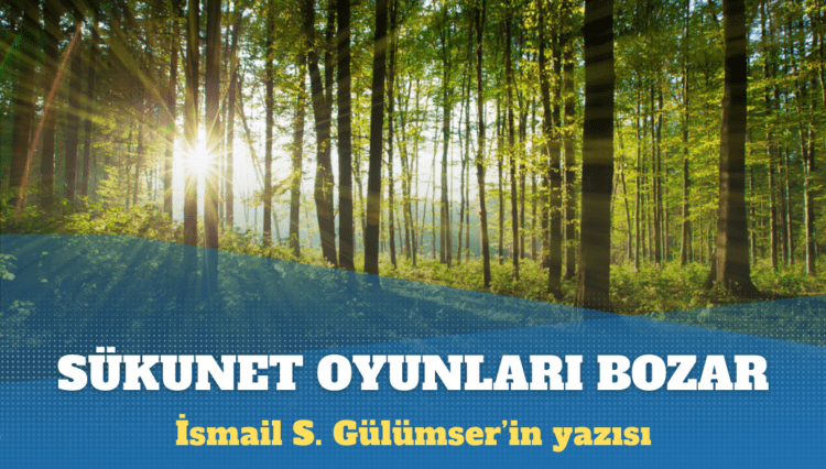 İsmail S. Gülümser’in yazısı: Sükunet kirli oyunları bozar