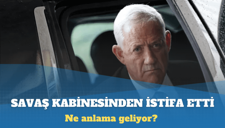 İsrailli Bakan Benny Gantz, Netanyahu’nun savaş kabinesinden istifa etti