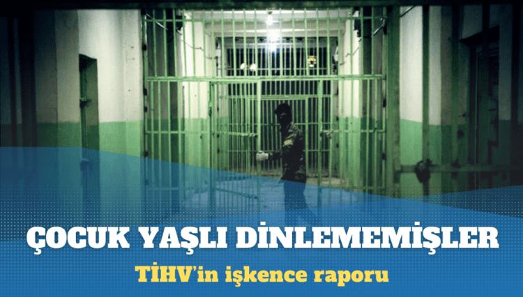 TİHV’in işkence raporu: Çocuk yaşlı dinlememişler