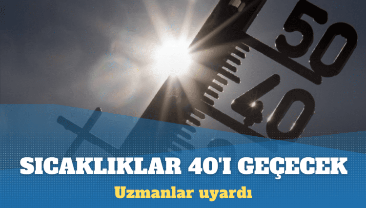 Uzmanlar uyardı: Sıcaklıklar 40’ı geçecek