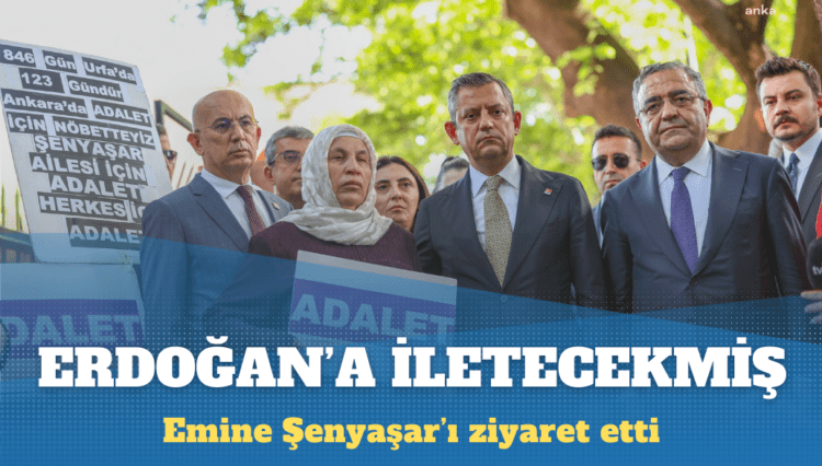 Özel, Emine Şenyaşar’ın talebini Erdoğan’a iletecek