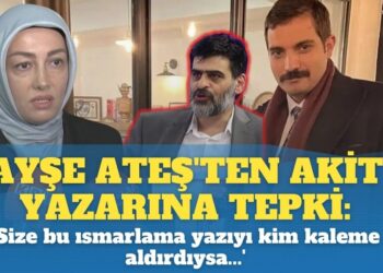 Ayşe Ateş’ten Akit yazarına sert tepki: ‘Size bu ısmarlama yazıyı kim kaleme aldırdıysa…’
