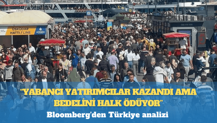 Bloomberg’den Türkiye analizi: Yabancı yatırımcılar kazandı ama bedelini halk ödüyor