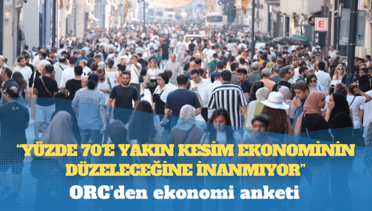 ORC’den ekonomi anketi: Yüzde 70’e yakın kesim ekonominin düzeleceğine inanmıyor