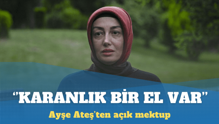 Ayşe Ateş’ten açık mektup: Karanlık bir el var
