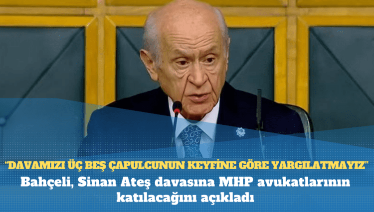 Bahçeli, Sinan Ateş davasına MHP avukatlarının katılacağını açıkladı: Davamızı üç beş çapulcunun keyfine göre yargılatmayız