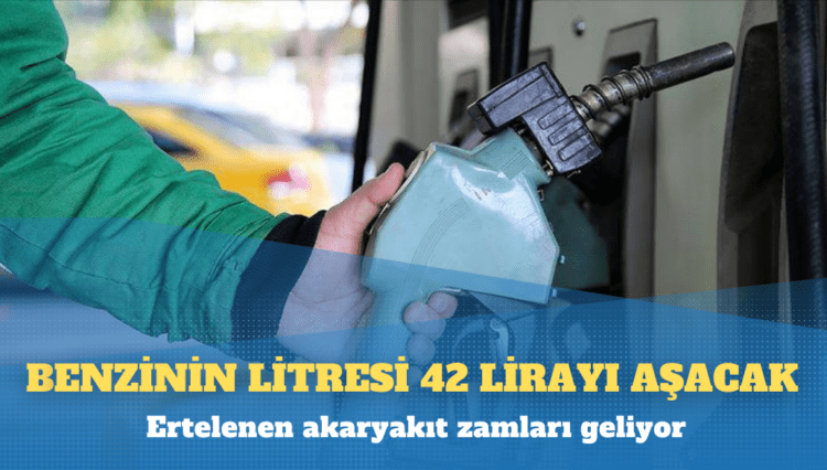 Ertelenen akaryakıt zamları geliyor; benzinin litresi 42 lirayı aşacak