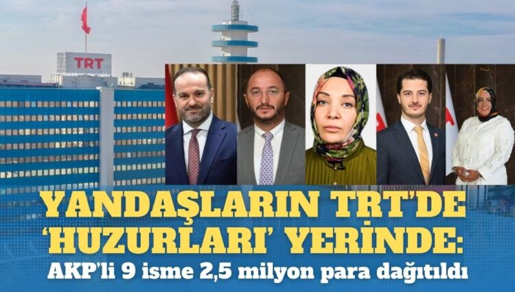 Yandaşların TRT’de ‘Huzurları’ yerinde: AKP’li 9 isme 2,5 milyon para dağıtıldı