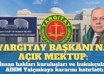 Yeni Yargıtay Başkanı’na açık mektup: Uluslararası İnsan Hakları Kuruluşları ve hukukçular AİHM Yalçınkaya kararını hatırlattı