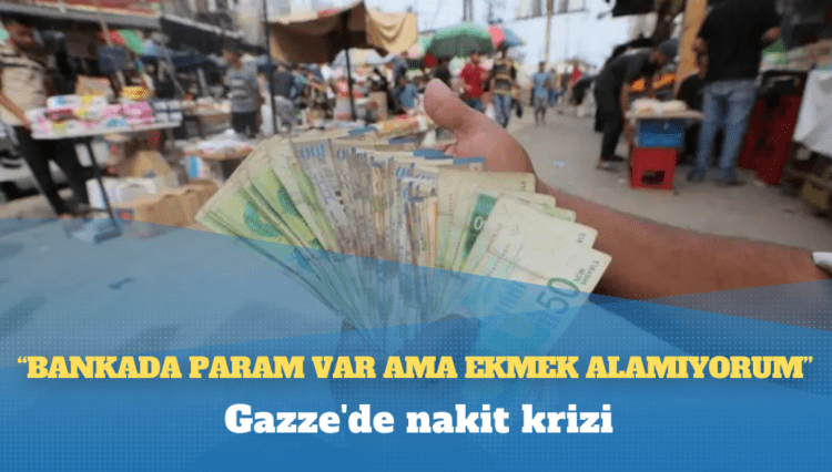 Gazze’de nakit krizi: ‘Bankada param var ama ekmek alamıyorum’