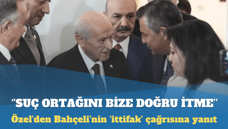Özel’den Bahçeli’nin ‘ittifak’ çağrısına yanıt: Suç ortağını bize doğru itme