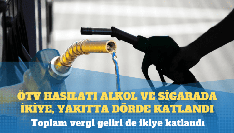ÖTV hasılatı alkol ve sigarada ikiye, yakıtta dörde katlandı