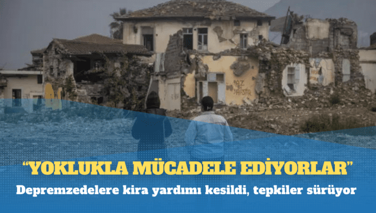 Depremzedelere kira yardımı kesildi, tepkiler sürüyor: ‘Yoklukla mücadele ediyorlar’