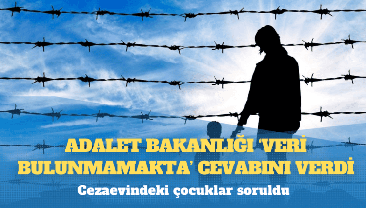 Cezaevindeki çocuklar soruldu: Adalet Bakanlığı ‘veri bulunmamakta’ cevabını verdi