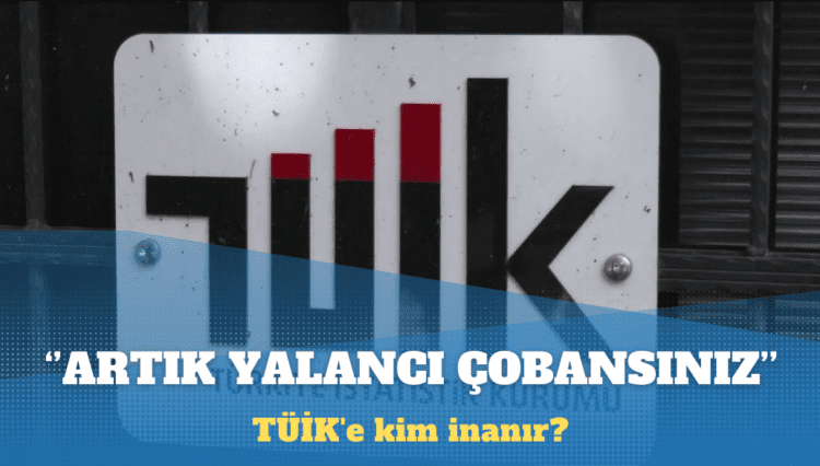 TÜİK’e kim inanır? Artık yalancı çoban durumundasınız!