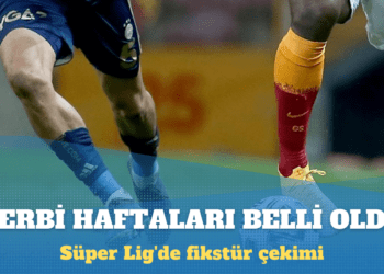 Süper Lig’de fikstür çekimi: Derbi haftaları belli oldu