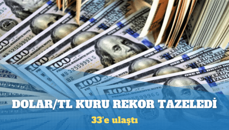 Dolar/TL kuru 33’e ulaşarak rekor tazeledi