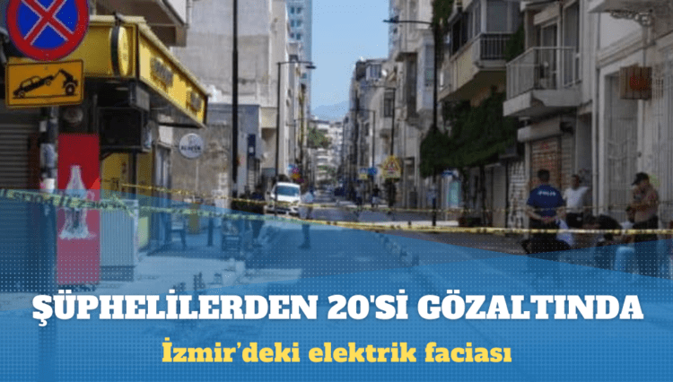 İzmir’deki elektrik faciasında 29 şüpheliden 20’si gözaltına alındı