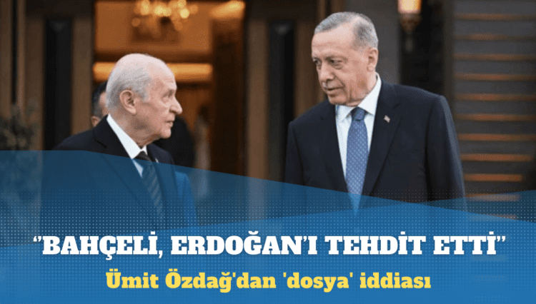 Ümit Özdağ’dan ‘dosya’ iddiası: Bahçeli, Erdoğan’ı tehdit etti