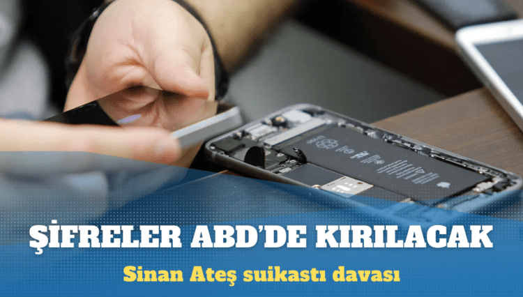 Sinan Ateş suikastı davasındaki kritik telefonların şifreleri ABD’de kırılacak