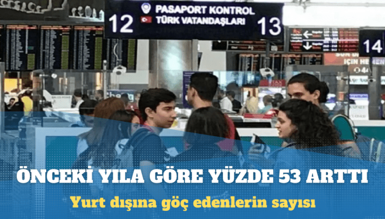 Türkiye’den yurt dışına göç edenlerin sayısı yüzde 53 arttı