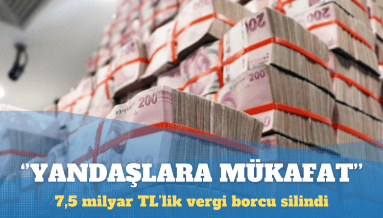 ‘Yandaşlara mükafat’: 7,5 milyar TL’lik vergi borcu silindi