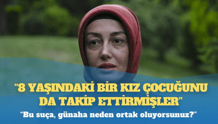 Ayşe Ateş: 8 yaşındaki bir kız çocuğunu da takip ettirmişler