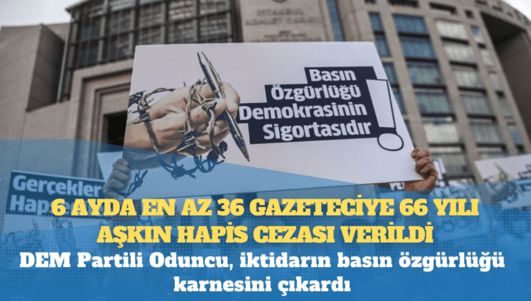 DEM Partili Oduncu, iktidarın basın özgürlüğü karnesini çıkardı: 6 ayda en az 36 gazeteciye 66 yılı aşkın hapis cezası verildi!