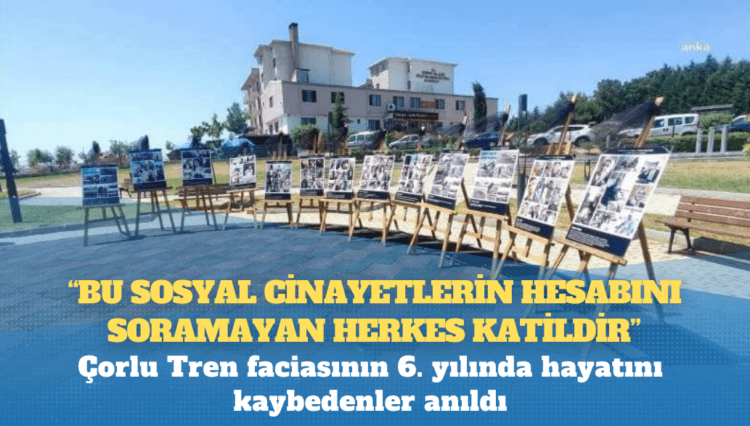 Çorlu Tren faciasının 6. yılında hayatını kaybedenler anıldı: “Bu sosyal cinayetlerin hesabını soramayan herkes katildir”