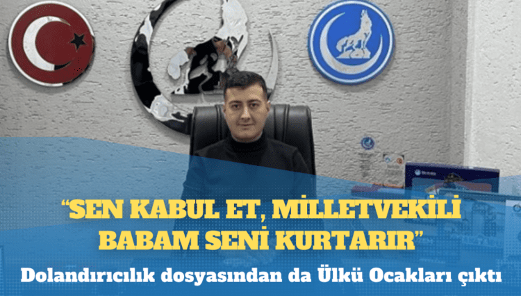 Dolandırıcılık dosyasından da Ülkü Ocakları çıktı: ‘Sen kabul et, milletvekili babam seni kurtarır’
