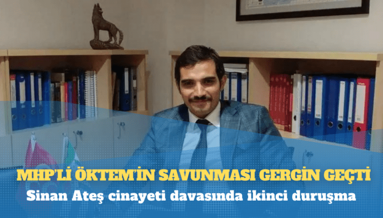 Sinan Ateş cinayeti davasında ikinci duruşma: MHP’li Öktem’in savunması gergin geçti