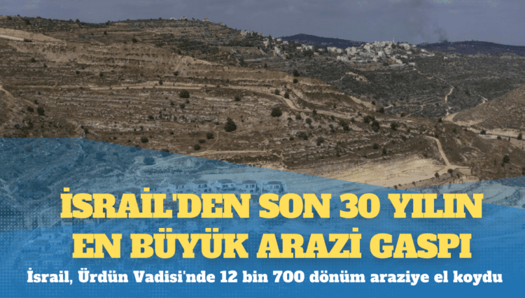 İsrail’den son 30 yılın en büyük arazi gaspı