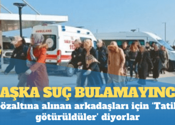 Gözaltına alınan arkadaşları için ‘Tatile götürüldüler’ diyorlar