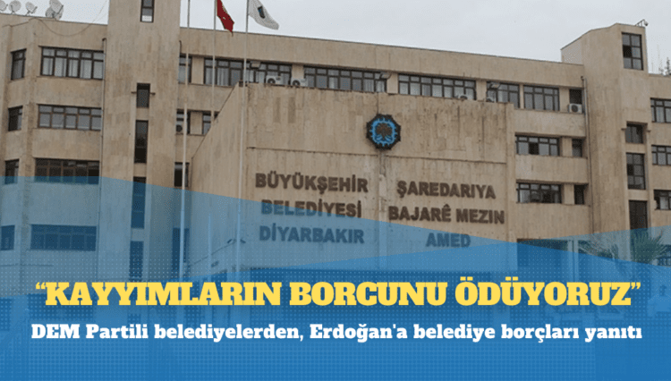 DEM Partili belediyelerden, Erdoğan’a belediye borçları yanıtı: Kayyımların borcunu ödüyoruz
