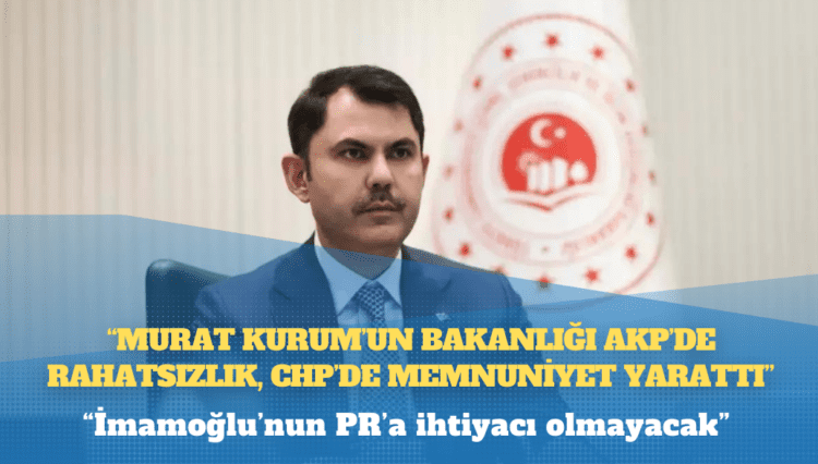 Kulis: Murat Kurum’un bakanlığı AKP’de rahatsızlık, CHP’de memnuniyet yarattı