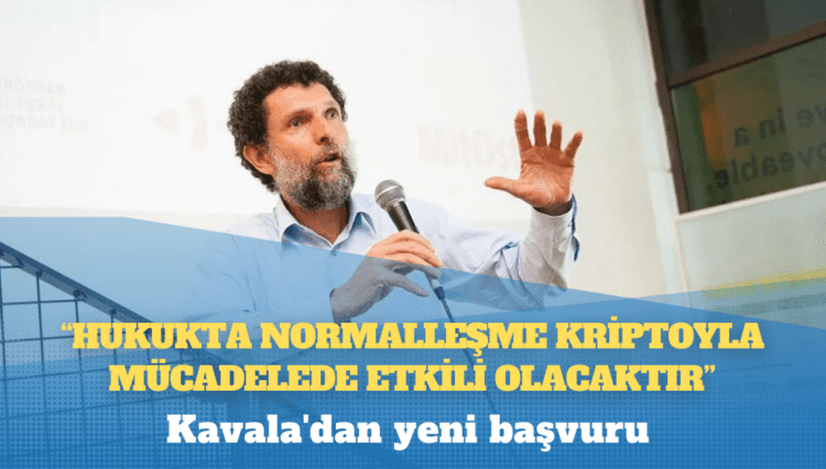 Kavala’dan yeni başvuru: “Hukukta normalleşme kriptoyla mücadelede etkili olacaktır” vurgusu