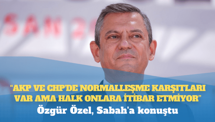 Özgür Özel, Sabah’a konuştu: AKP ve CHP’de normalleşme karşıtları var ama halk onlara itibar etmiyor