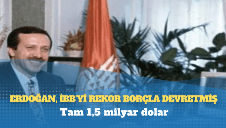 Erdoğan, İBB’yi rekor borçla devretmiş: Tam 1,5 milyar dolar