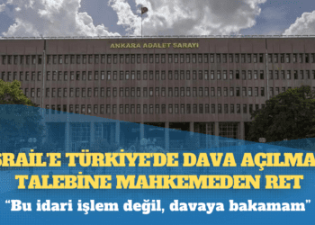 İsrail’e Türkiye’de dava açılması talebine mahkemeden ret