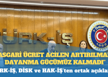 TÜRK-İŞ, DİSK ve HAK-İŞ’ten ortak açıklama: Asgari ücret acilen artırılmalı; dayanma gücümüz kalmadı