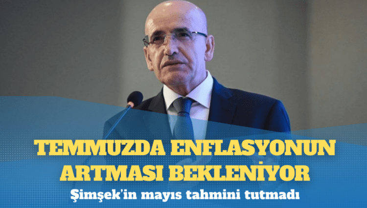 Şimşek’in mayıs tahmini tutmadı: Temmuzda enflasyonun artması bekleniyor