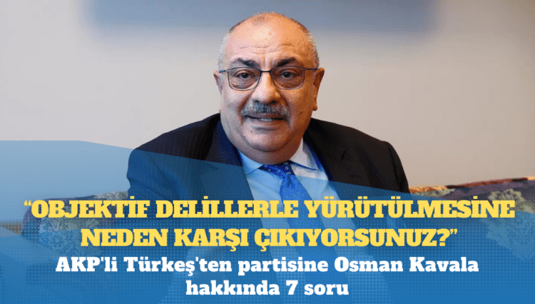 AKP’li Türkeş’ten partisine Osman Kavala hakkında 7 soru: Objektif delillerle yürütülmesine neden karşı çıkıyorsunuz?