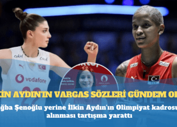Tuğba Şenoğlu yerine İlkin Aydın’ın Olimpiyat kadrosuna alınması tartışma yarattı; İlkin Aydın’ın Vargas sözleri gündem oldu