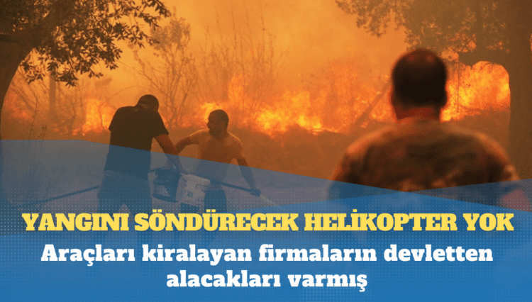 Yangını söndürecek helikopter yok: Araçları kiralayan firmaların devletten alacakları varmış