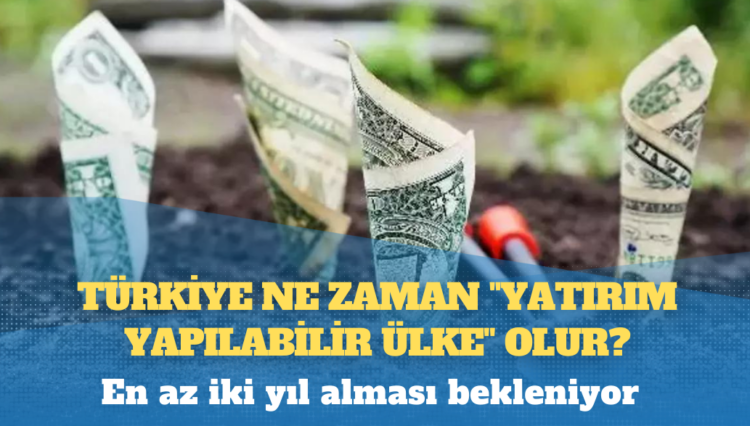 Türkiye ne zaman “yatırım yapılabilir ülke” olur?